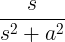 \frac{s}{s^2+a^2}